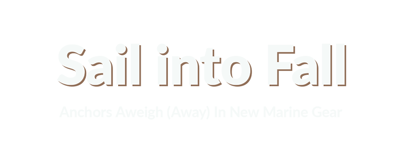 Sail into Fall - Anchors Aweigh (Away) In New Marine Gear